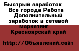 !!!Быстрый заработок!!! - Все города Работа » Дополнительный заработок и сетевой маркетинг   . Красноярский край